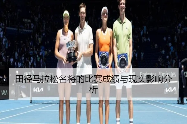 田径马拉松名将的比赛成绩与现实影响分析